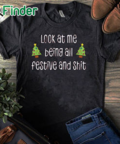 black T shirt Look At Me Being All Festive And Shit Unisex Shirt