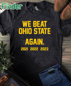 black T shirt Michigan We Beat Ohio State Again 2021 2022 2023 Shirt