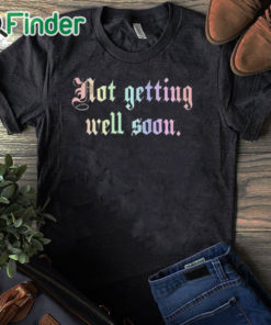 black T shirt Not Getting Well Soon Shirt