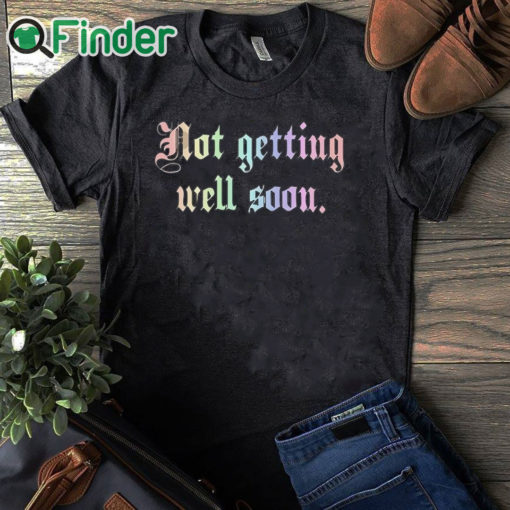 black T shirt Not Getting Well Soon Shirt