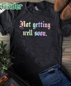 black T shirt Not Getting Well Soon T Shirt