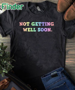 black T shirt Not Getting Well Soon Unisex Shirt