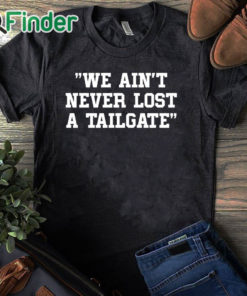 black T shirt We Ain't Never Lost A Tailgate Shirt
