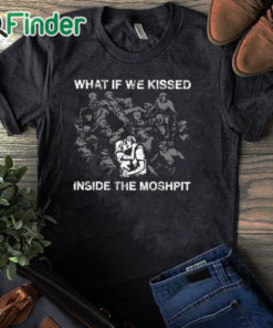 black T shirt What If We Kissed At The Moshpit Shirt