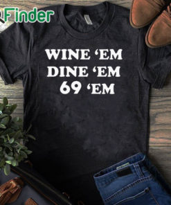 black T shirt Wine Em Dine Em 69 Em Shirt