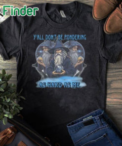 black T shirt Y’all Don’t Be Pondering As Hard As Me Shirt