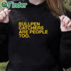 black hoodie Bullpen Catchers Are People Too T Shirt