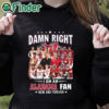 black hoodie Damn Right I Am A Alabama Crimson Tide Fan Now And Forever T Shirt Hoodie Sweater