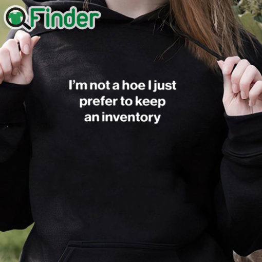 black hoodie I'm Not A Hoe I Just Prefer To Keep An Inventory Shirt