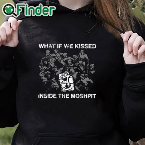 black hoodie What If We Kissed At The Moshpit Shirt