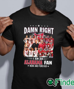 black shirt Damn Right I Am A Alabama Crimson Tide Fan Now And Forever T Shirt Hoodie Sweater