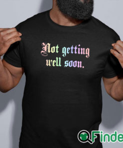 black shirt Not Getting Well Soon T Shirt