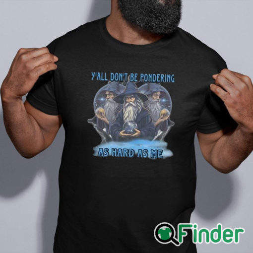 black shirt Y’all Don’t Be Pondering As Hard As Me Shirt