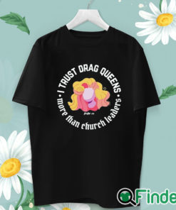 unisex T shirt Dara Faye I Trust Drag Queens More Than Church Leaders Shirt