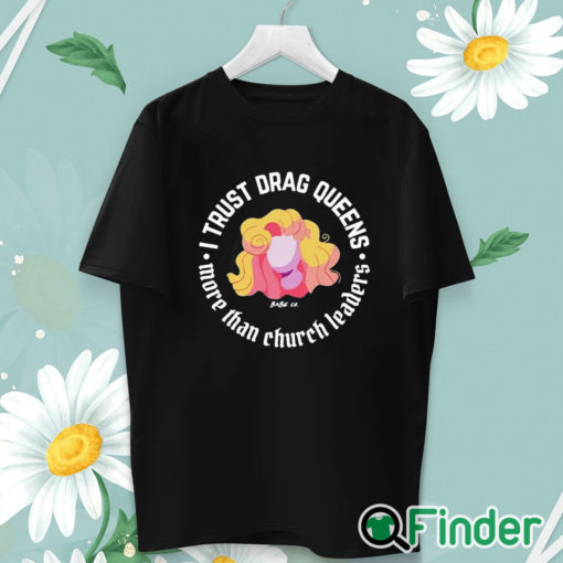 unisex T shirt Dara Faye I Trust Drag Queens More Than Church Leaders Shirt