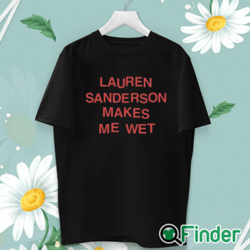 unisex T shirt Lauren Sanderson Makes Me Wet Shirt