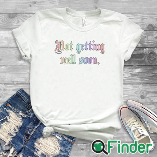 white T shirt Not Getting Well Soon Shirt