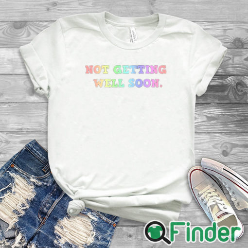 white T shirt Not Getting Well Soon Unisex Shirt