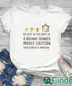 white T shirt Rejoice In The Birth Of A Brown Skinned Middle Eastern Undocumented Immigrant Shirt