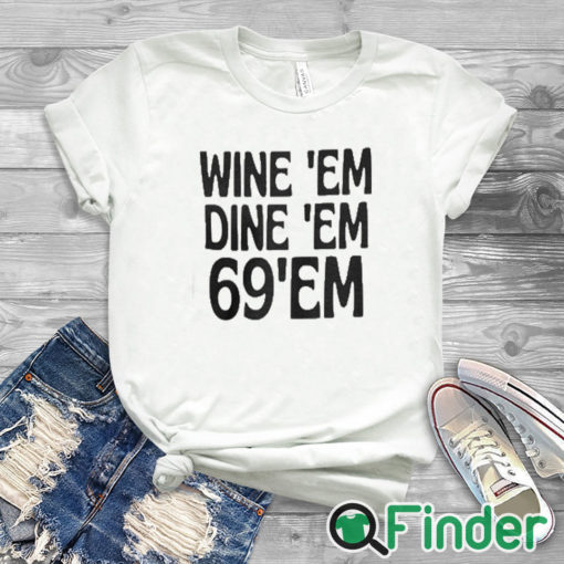 white T shirt Wine Em Dine Em 69 Em T Shirt