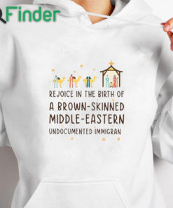white hoodie Rejoice In The Birth Of A Brown Skinned Middle Eastern Undocumented Immigrant Shirt