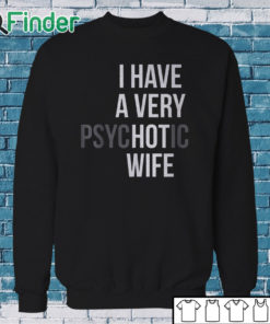 Sweatshirt I Have A Very Psychotic Wife Shirt
