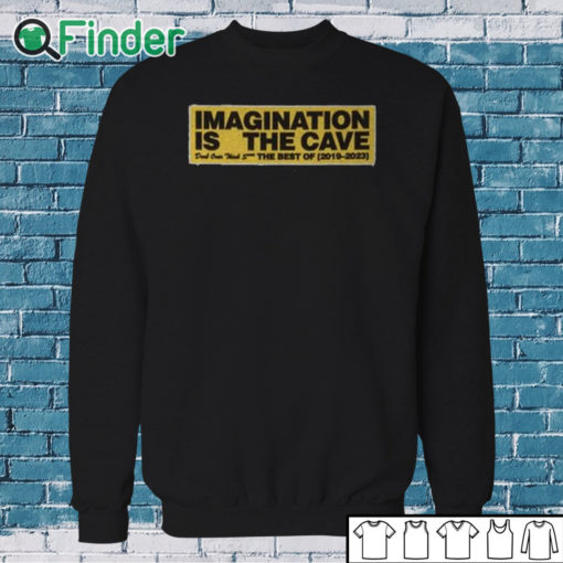 Sweatshirt Imagination Is The Cave Don't Over Think Shit The Best Of 2019 2023 Shirt