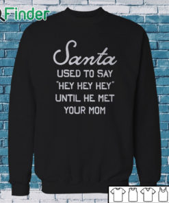 Sweatshirt Santa Used To Say Hey Hey Hey Until He Met Your Mom Shirt