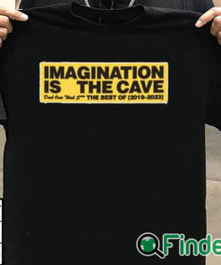 T shirt black Imagination Is The Cave Don't Over Think Shit The Best Of 2019 2023 Shirt