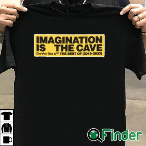 T shirt black Imagination Is The Cave Don't Over Think Shit The Best Of 2019 2023 Shirt