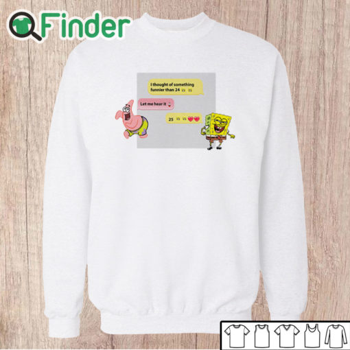 Unisex Sweatshirt Spongebob I Thought Of Something Funnier Than 24 25th Birthday Shirt