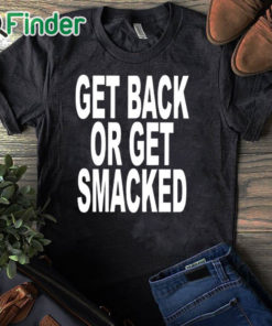 black T shirt Get Back Or Get Smacked Shirt
