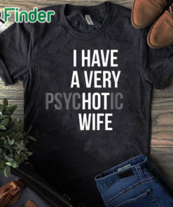 black T shirt I Have A Very Psychotic Wife Shirt