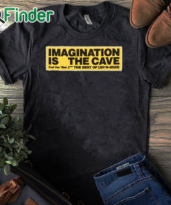 black T shirt Imagination Is The Cave Don't Over Think Shit The Best Of 2019 2023 Shirt