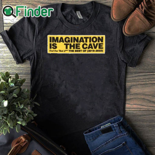 black T shirt Imagination Is The Cave Don't Over Think Shit The Best Of 2019 2023 Shirt