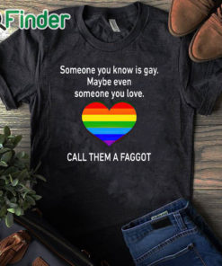 black T shirt Someone You Know Is Gay Maybe Even Someone You Love T Shirt