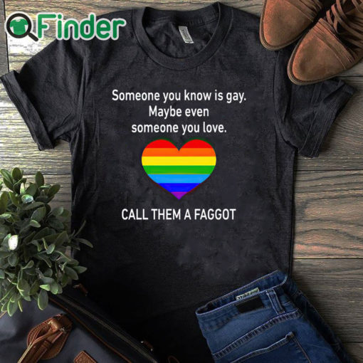 black T shirt Someone You Know Is Gay Maybe Even Someone You Love T Shirt