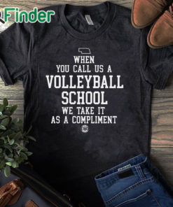 black T shirt When You Call Us A Volleyball School We Take It As A Compliment Shirt