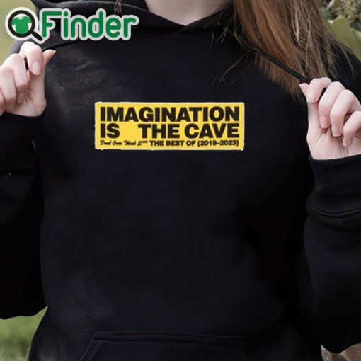 black hoodie Imagination Is The Cave Don't Over Think Shit The Best Of 2019 2023 Shirt