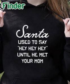 black hoodie Santa Used To Say Hey Hey Hey Until He Met Your Mom Shirt