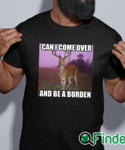 black shirt Can I Come Over And Be A Burden Shirt