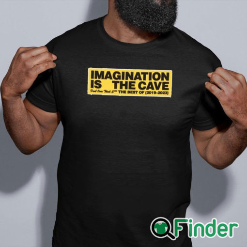 black shirt Imagination Is The Cave Don't Over Think Shit The Best Of 2019 2023 Shirt