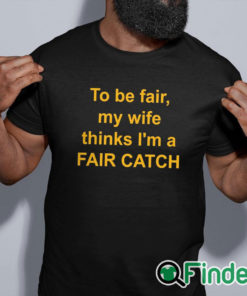 black shirt To Be Fair My Wife Thinks I'm A Fair Catch Shirt