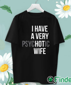 unisex T shirt I Have A Very Psychotic Wife Shirt