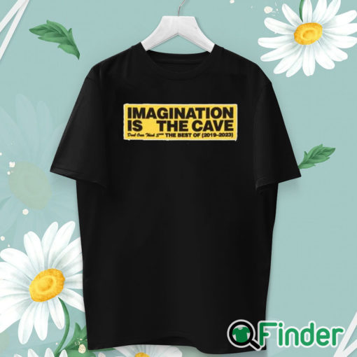 unisex T shirt Imagination Is The Cave Don't Over Think Shit The Best Of 2019 2023 Shirt