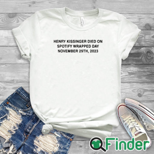 white T shirt Henry Kissinger Died On Spotify Wrapped Day November 29th 2023 Shirt