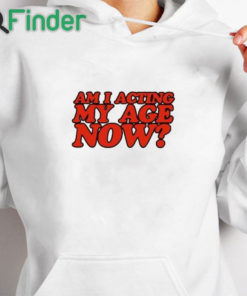 white hoodie Am I Acting My Age Now Sweatshirt