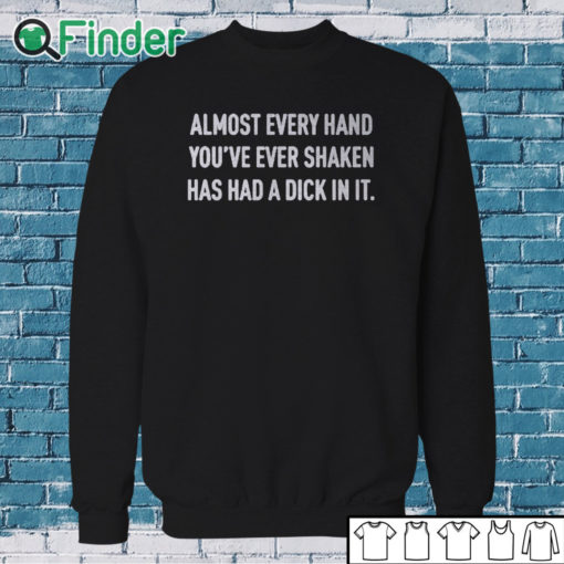 Sweatshirt Almost Every Hand You’ve Ever Shaken Has Had A Dick In It Shirt