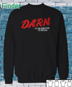 Sweatshirt D.A.R.N. It I’m Addicted To Drugs Shirt