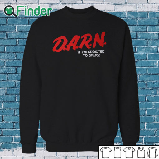 Sweatshirt D.A.R.N. It I’m Addicted To Drugs Shirt